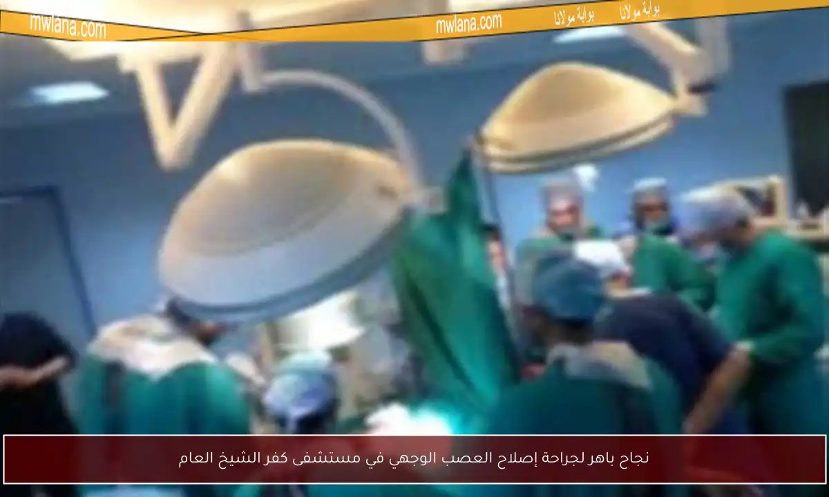نجاح باهر لجراحة إصلاح العصب الوجهي في مستشفى كفر الشيخ العام