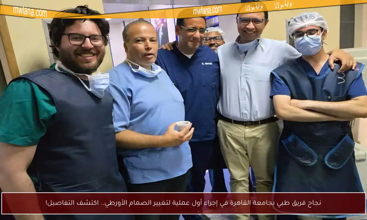 نجاح فريق طبي بجامعة القاهرة في إجراء أول عملية لتغيير الصمام الأورطي.. اكتشف التفاصيل!