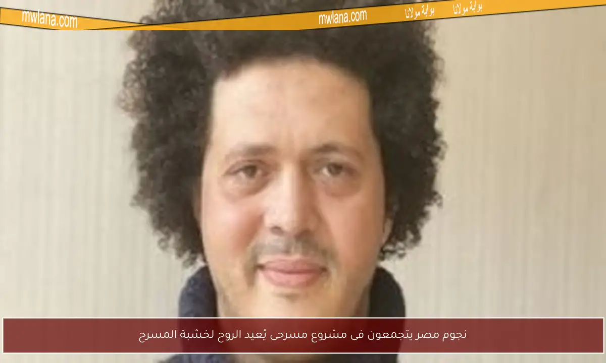 نجوم مصر يتجمعون فى مشروع مسرحى يُعيد الروح لخشبة المسرح