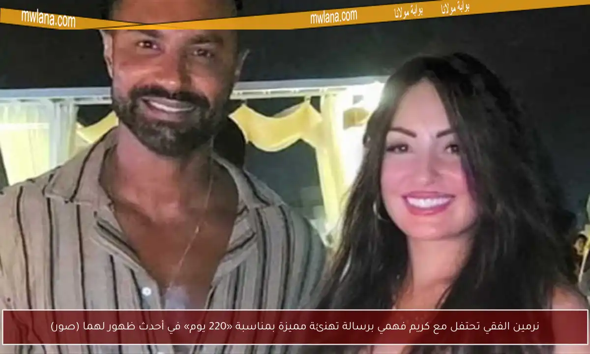 نرمين الفقي تحتفل مع كريم فهمي برسالة تهنئة مميزة بمناسبة «220 يوم» في أحدث ظهور لهما (صور)