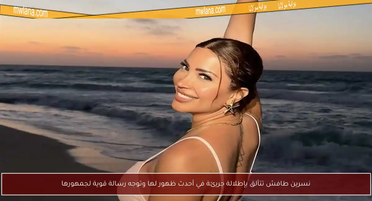 نسرين طافش تتألق بإطلالة جريئة في أحدث ظهور لها وتوجه رسالة قوية لجمهورها