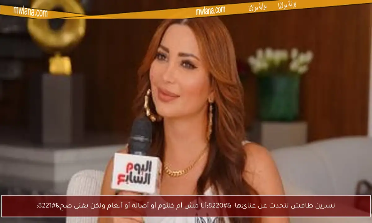 نسرين طافش تتحدث عن غنائها: “أنا مش أم كلثوم أو أصالة أو أنغام ولكن بغني صح”