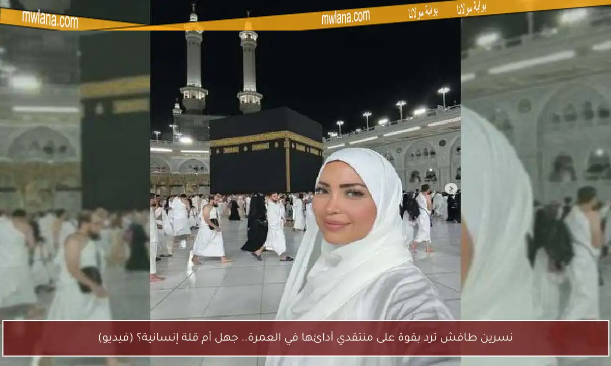 نسرين طافش ترد بقوة على منتقدي أدائها في العمرة.. جهل أم قلة إنسانية؟ (فيديو)