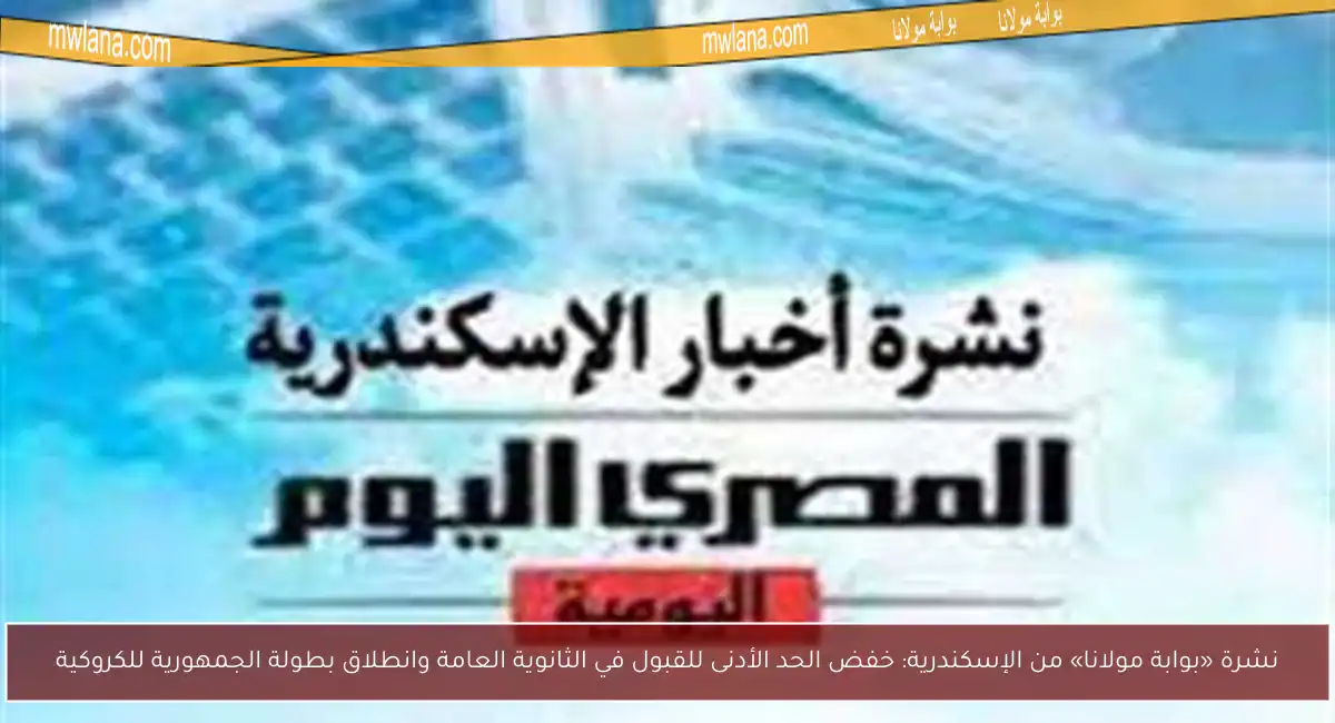 نشرة «بوابة مولانا» من الإسكندرية: خفض الحد الأدنى للقبول في الثانوية العامة وانطلاق بطولة الجمهورية للكروكية