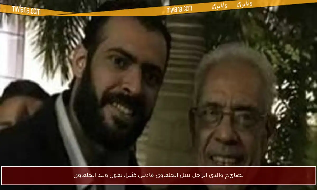نصائح والدى الراحل نبيل الحلفاوى فادتنى كثيرا، يقول وليد الحلفاوى