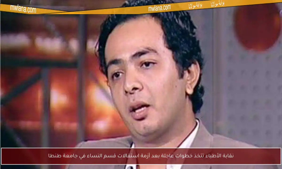 نقابة الأطباء تتخذ خطوات عاجلة بعد أزمة استقالات قسم النساء في جامعة طنطا
