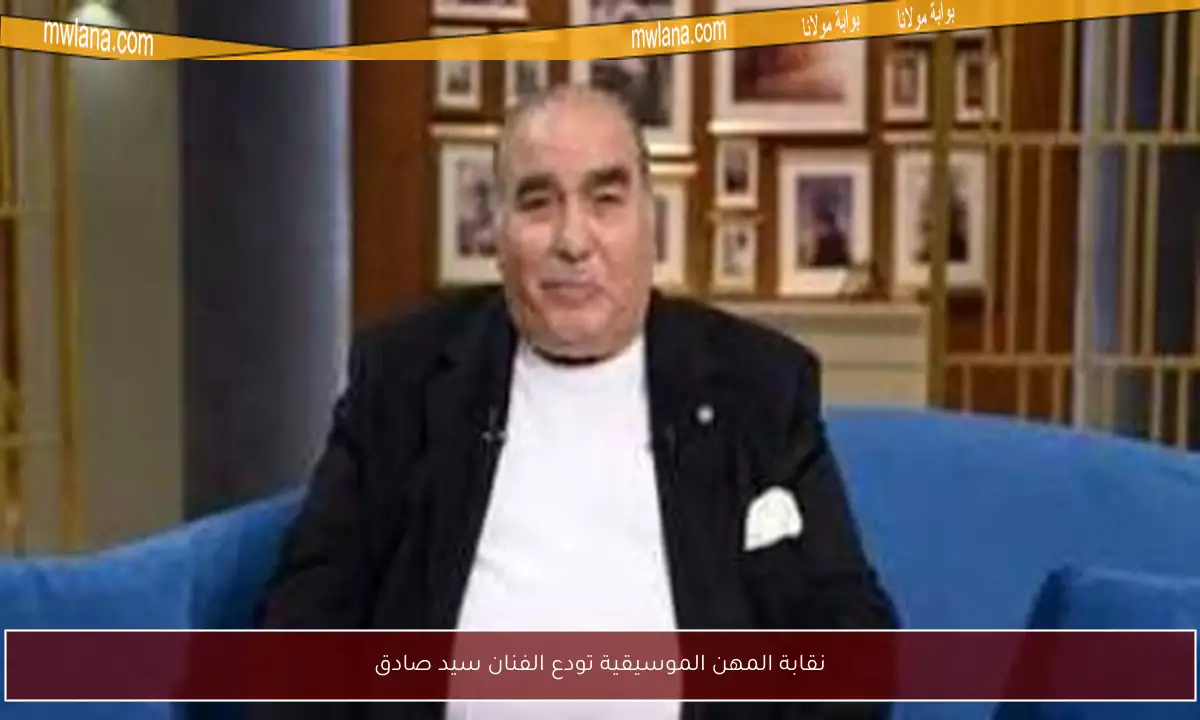 نقابة المهن الموسيقية تودع الفنان سيد صادق