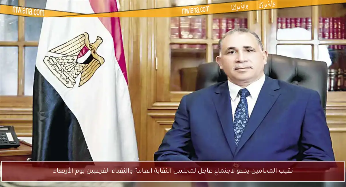 نقيب المحامين يدعو لاجتماع عاجل لمجلس النقابة العامة والنقباء الفرعيين يوم الأربعاء