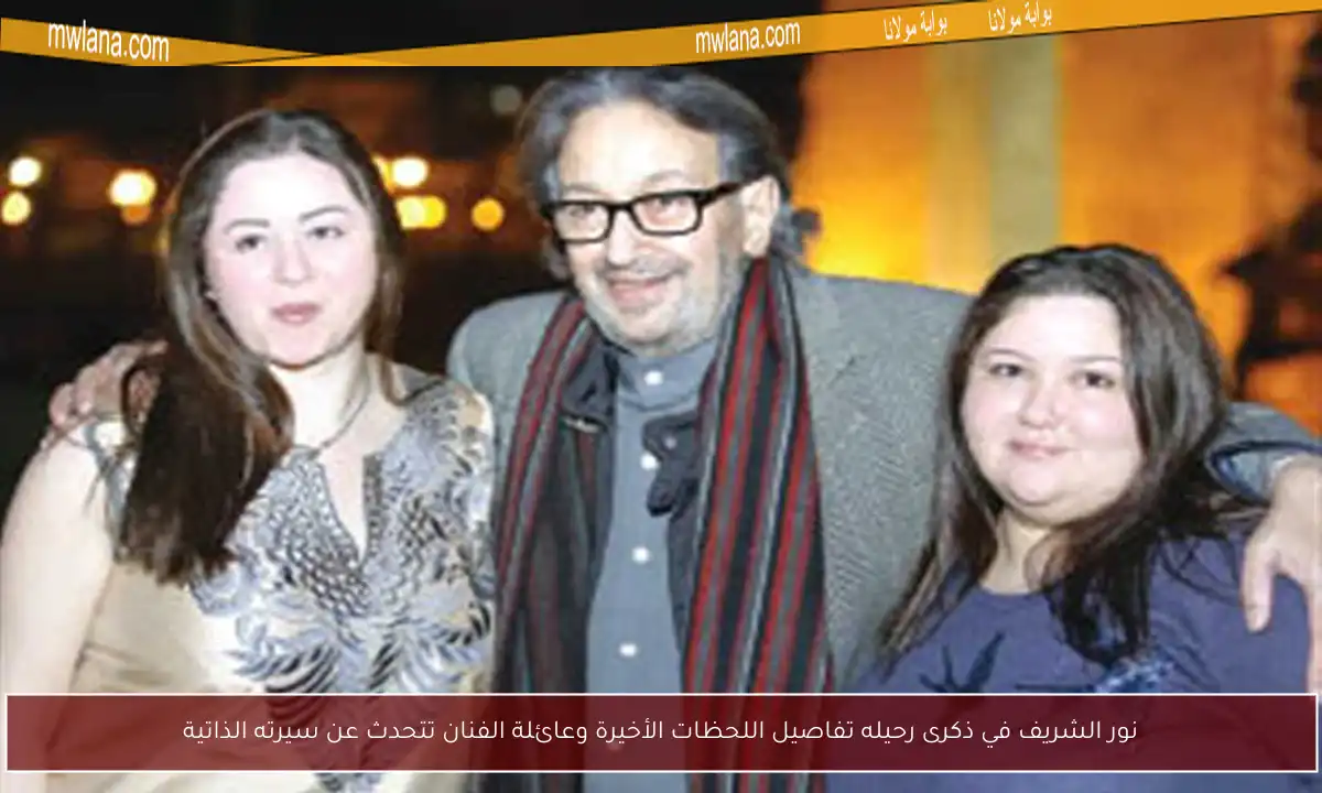 نور الشريف في ذكرى رحيله تفاصيل اللحظات الأخيرة وعائلة الفنان تتحدث عن سيرته الذاتية