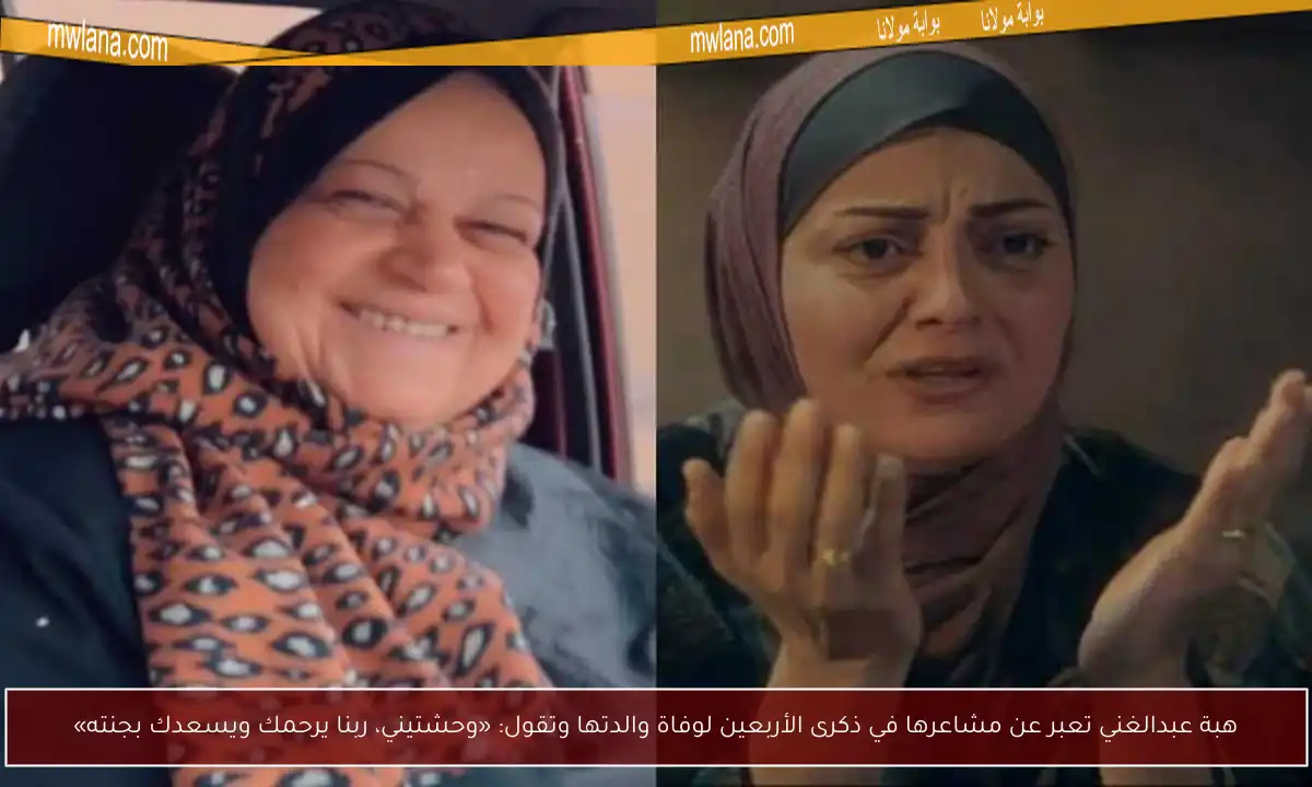 هبة عبدالغني تعبر عن مشاعرها في ذكرى الأربعين لوفاة والدتها وتقول: «وحشتيني، ربنا يرحمك ويسعدك بجنته»