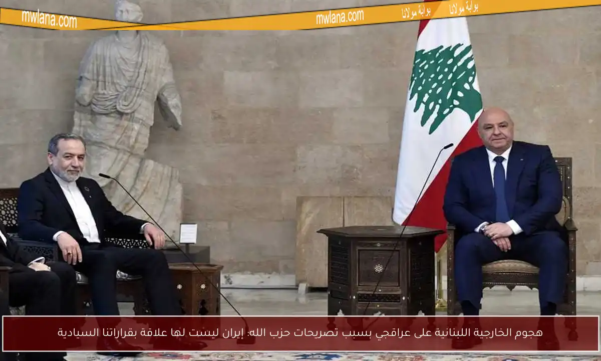 هجوم الخارجية اللبنانية على عراقجي بسبب تصريحات حزب الله: إيران ليست لها علاقة بقراراتنا السيادية