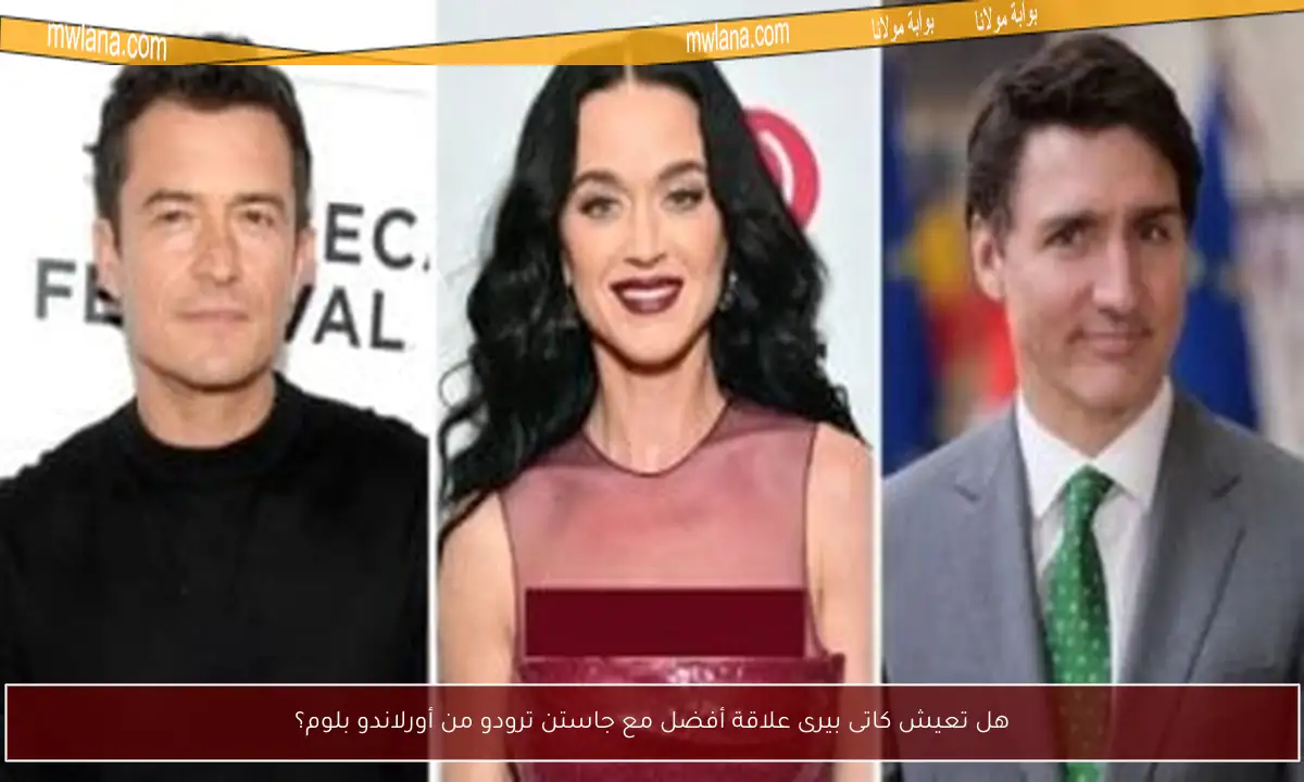 هل تعيش كاتى بيرى علاقة أفضل مع جاستن ترودو من أورلاندو بلوم؟