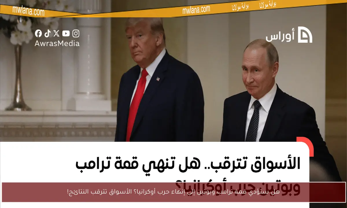 هل ستؤدي قمة ترامب وبوتين إلى إنهاء حرب أوكرانيا؟ الأسواق تترقب النتائج!