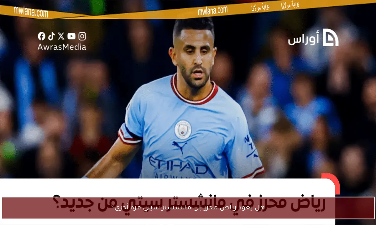 هل يعود رياض محرز إلى مانشستر سيتي مرة أخرى؟