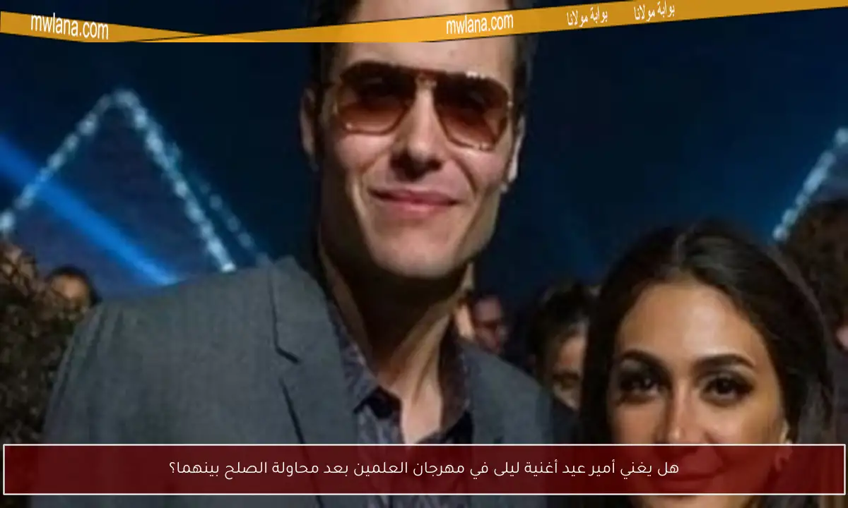 هل يغني أمير عيد أغنية ليلى في مهرجان العلمين بعد محاولة الصلح بينهما؟
