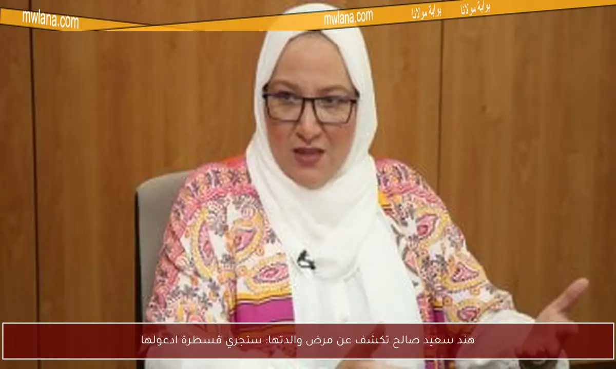 هند سعيد صالح تكشف عن مرض والدتها: ستجري قسطرة ادعولها