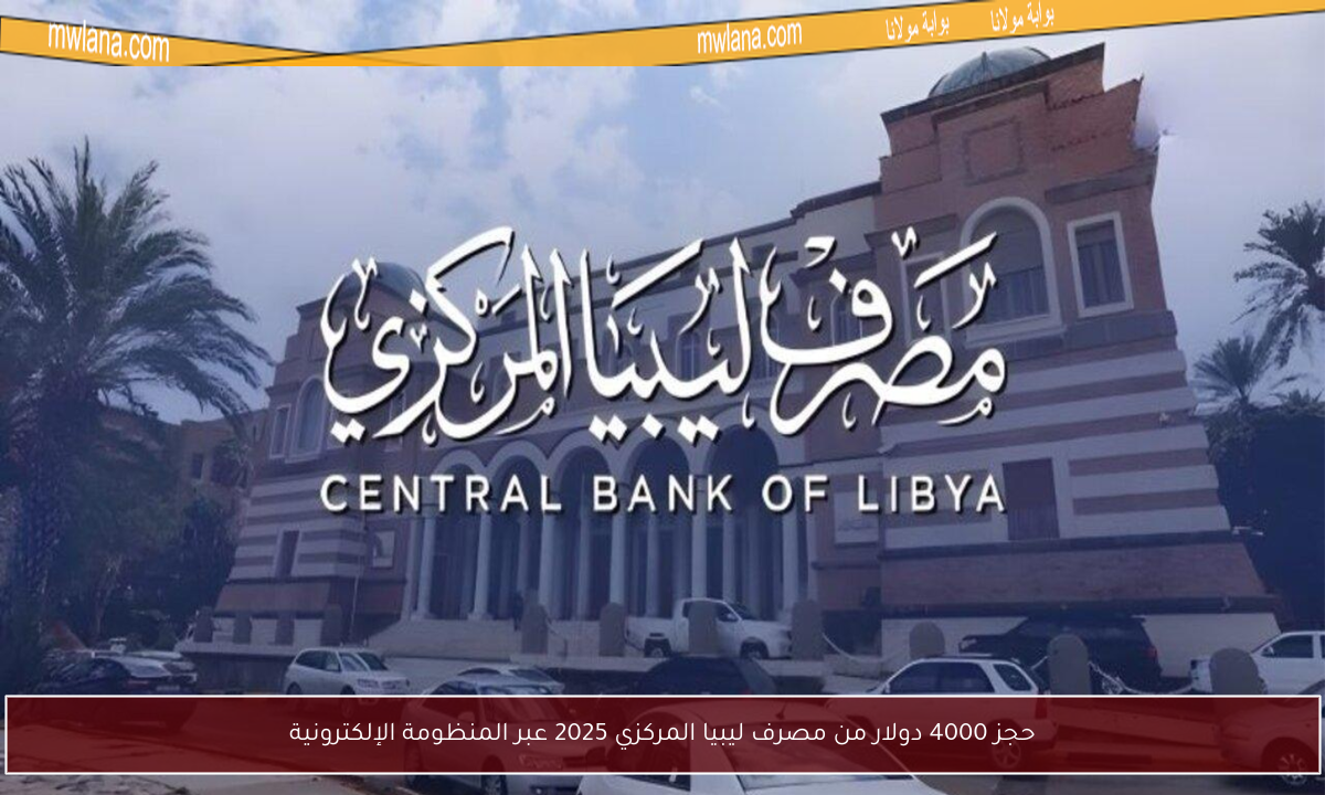 حجز 4000 دولار من مصرف ليبيا المركزي 2025 عبر المنظومة الإلكترونية