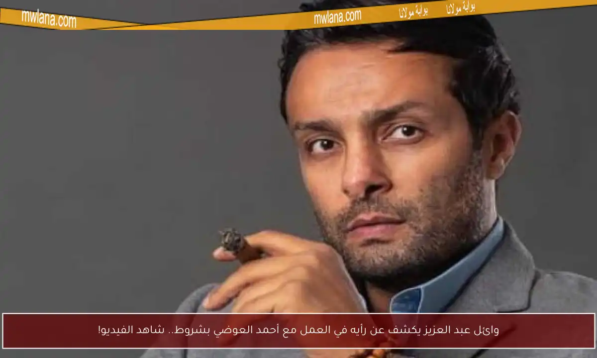 وائل عبد العزيز يكشف عن رأيه في العمل مع أحمد العوضي بشروط.. شاهد الفيديو!