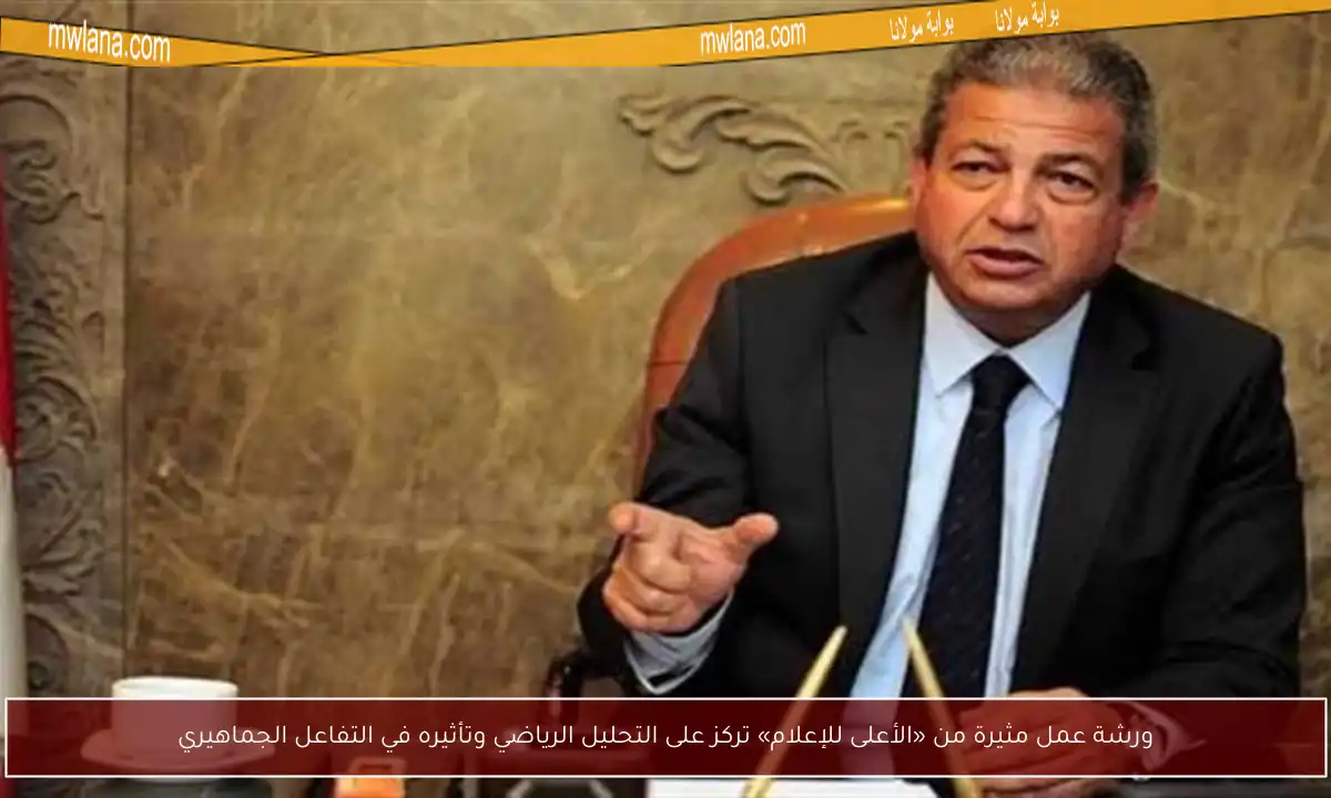 ورشة عمل مثيرة من «الأعلى للإعلام» تركز على التحليل الرياضي وتأثيره في التفاعل الجماهيري