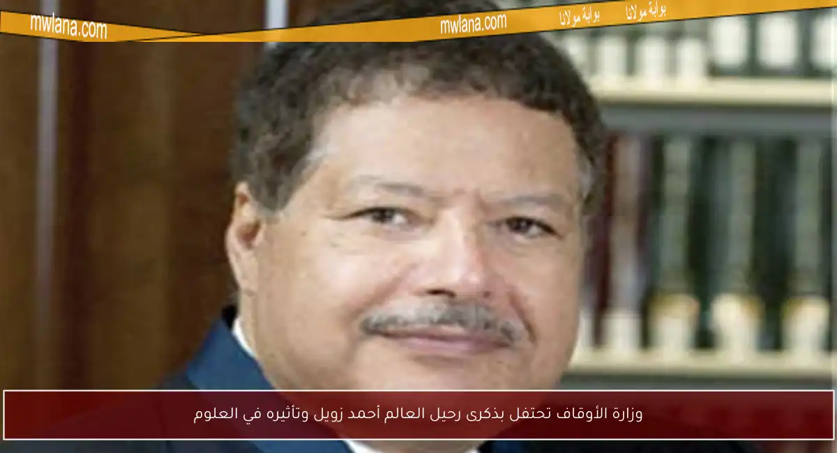 وزارة الأوقاف تحتفل بذكرى رحيل العالم أحمد زويل وتأثيره في العلوم