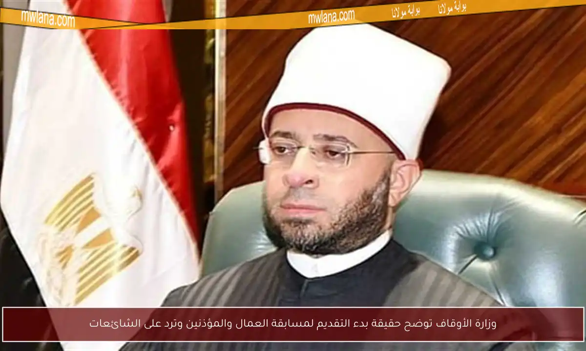 وزارة الأوقاف توضح حقيقة بدء التقديم لمسابقة العمال والمؤذنين وترد على الشائعات