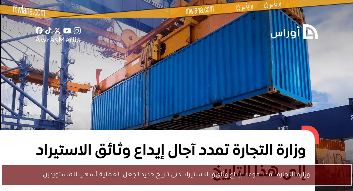 وزارة التجارة تمدد موعد إيداع وثائق الاستيراد حتى تاريخ جديد لجعل العملية أسهل للمستوردين