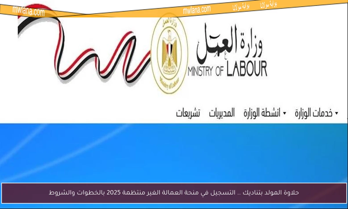 حلاوة المولد بتناديك .. التسجيل في منحة العمالة الغير منتظمة 2025 بالخطوات والشروط