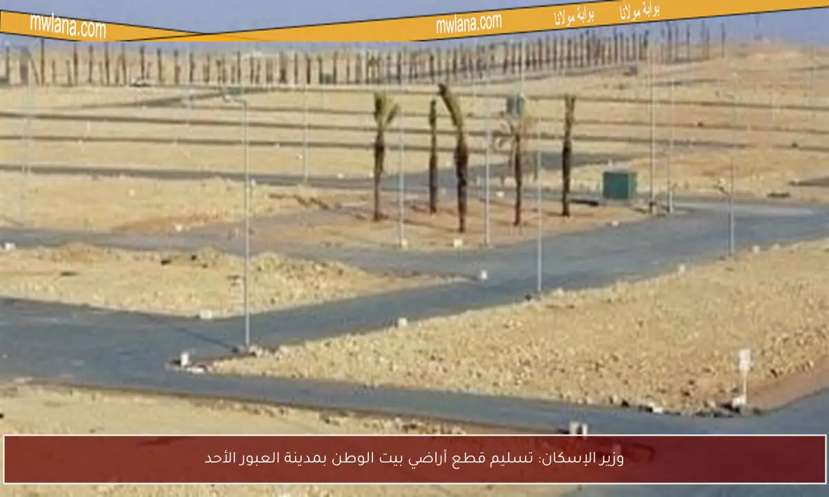 وزير الإسكان: تسليم قطع أراضي بيت الوطن بمدينة العبور الأحد