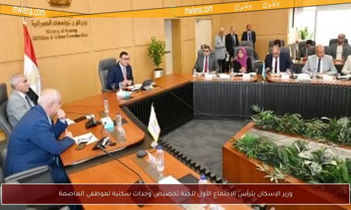 وزير الإسكان يترأس الاجتماع الأول للجنة تخصيص وحدات سكنية لموظفي العاصمة