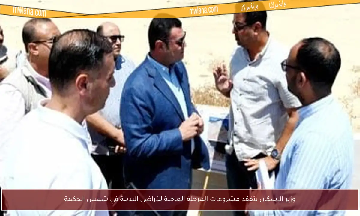 وزير الإسكان يتفقد مشروعات المرحلة العاجلة للأراضي البديلة في شمس الحكمة