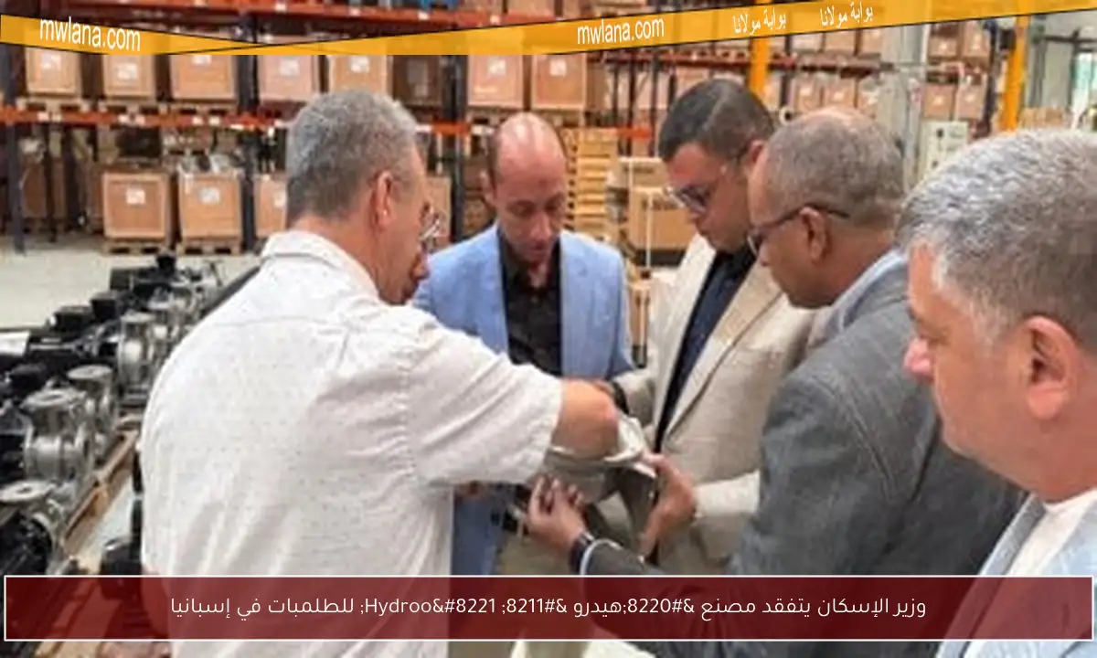 وزير الإسكان يتفقد مصنع “هيدرو – Hydroo” للطلمبات في إسبانيا