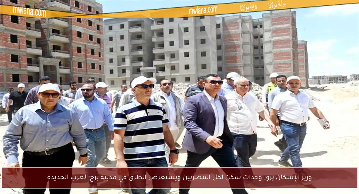 وزير الإسكان يزور وحدات سكن لكل المصريين ويستعرض الطرق في مدينة برج العرب الجديدة