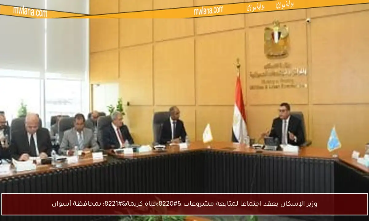 وزير الإسكان يعقد اجتماعا لمتابعة مشروعات “حياة كريمة” بمحافظة أسوان