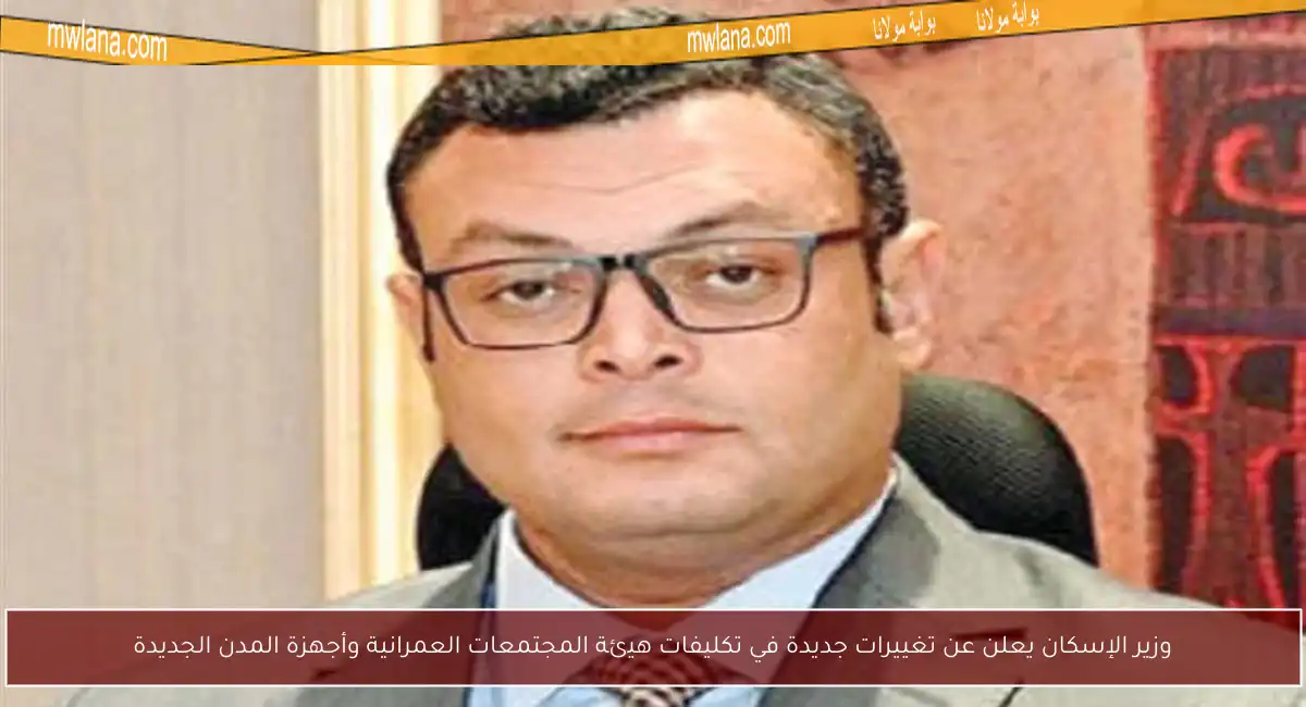 وزير الإسكان يعلن عن تغييرات جديدة في تكليفات هيئة المجتمعات العمرانية وأجهزة المدن الجديدة