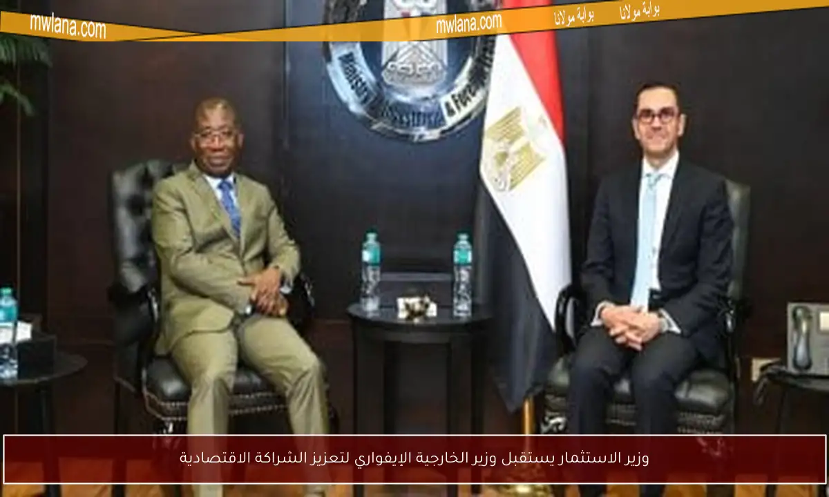 وزير الاستثمار يستقبل وزير الخارجية الإيفواري لتعزيز الشراكة الاقتصادية