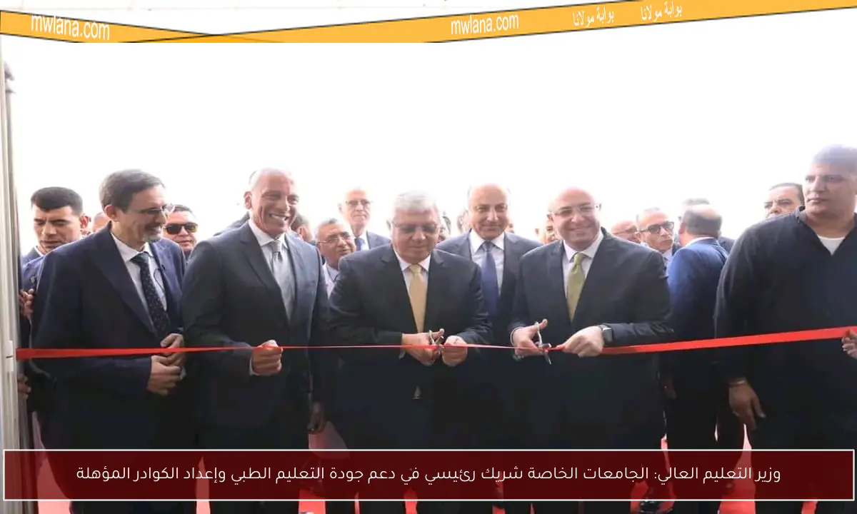 وزير التعليم العالي: الجامعات الخاصة شريك رئيسي في دعم جودة التعليم الطبي وإعداد الكوادر المؤهلة