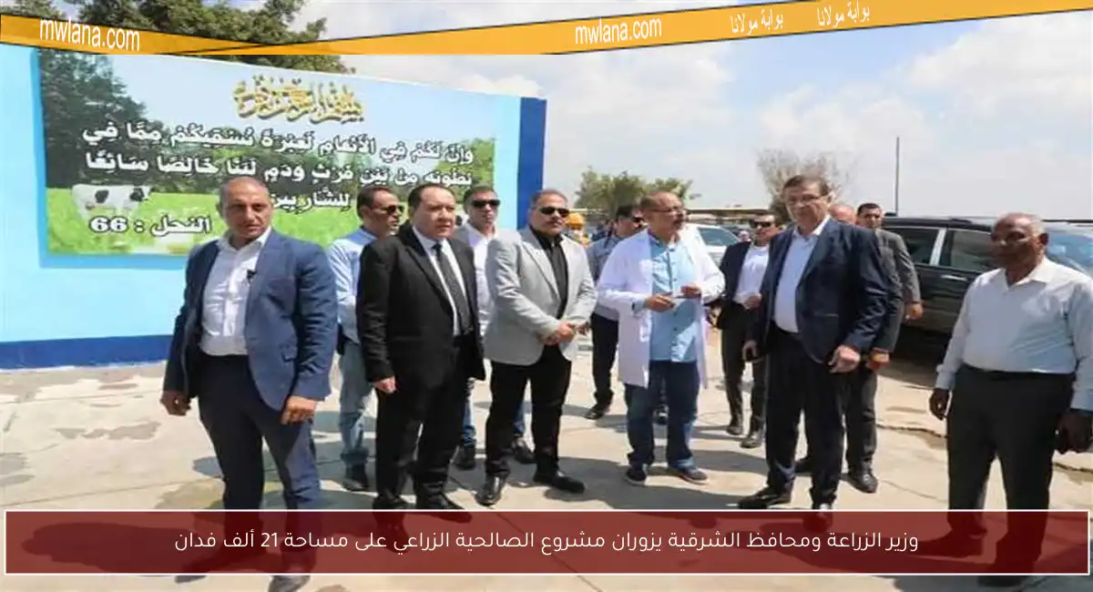 وزير الزراعة ومحافظ الشرقية يزوران مشروع الصالحية الزراعي على مساحة 21 ألف فدان