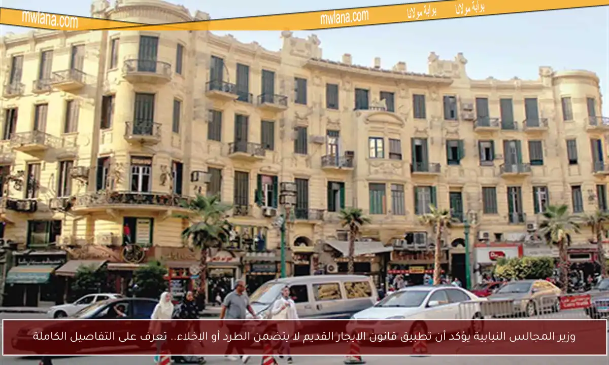 وزير المجالس النيابية يؤكد أن تطبيق قانون الإيجار القديم لا يتضمن الطرد أو الإخلاء.. تعرف على التفاصيل الكاملة