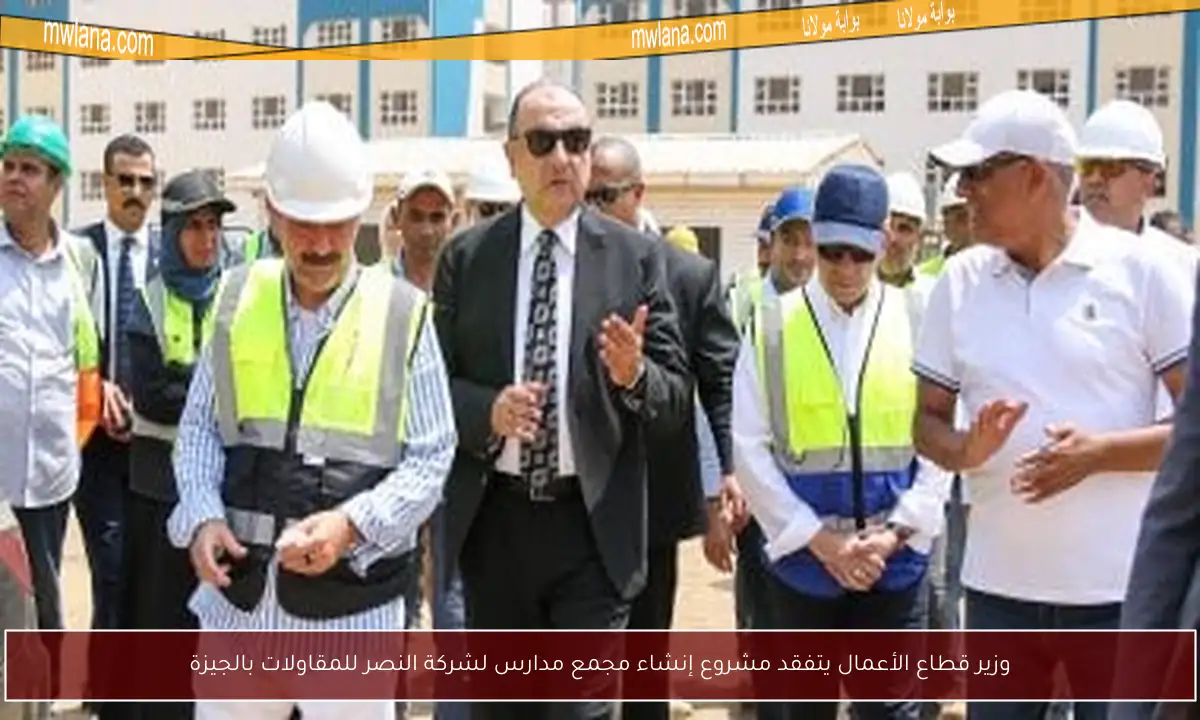 وزير قطاع الأعمال يتفقد مشروع إنشاء مجمع مدارس لشركة النصر للمقاولات بالجيزة
