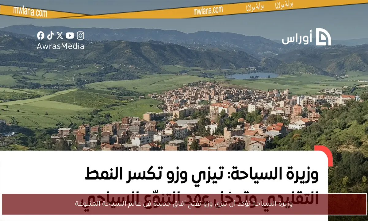 وزيرة السياحة تؤكد أن تيزي وزو تفتح آفاق جديدة في عالم السياحة المتنوعة