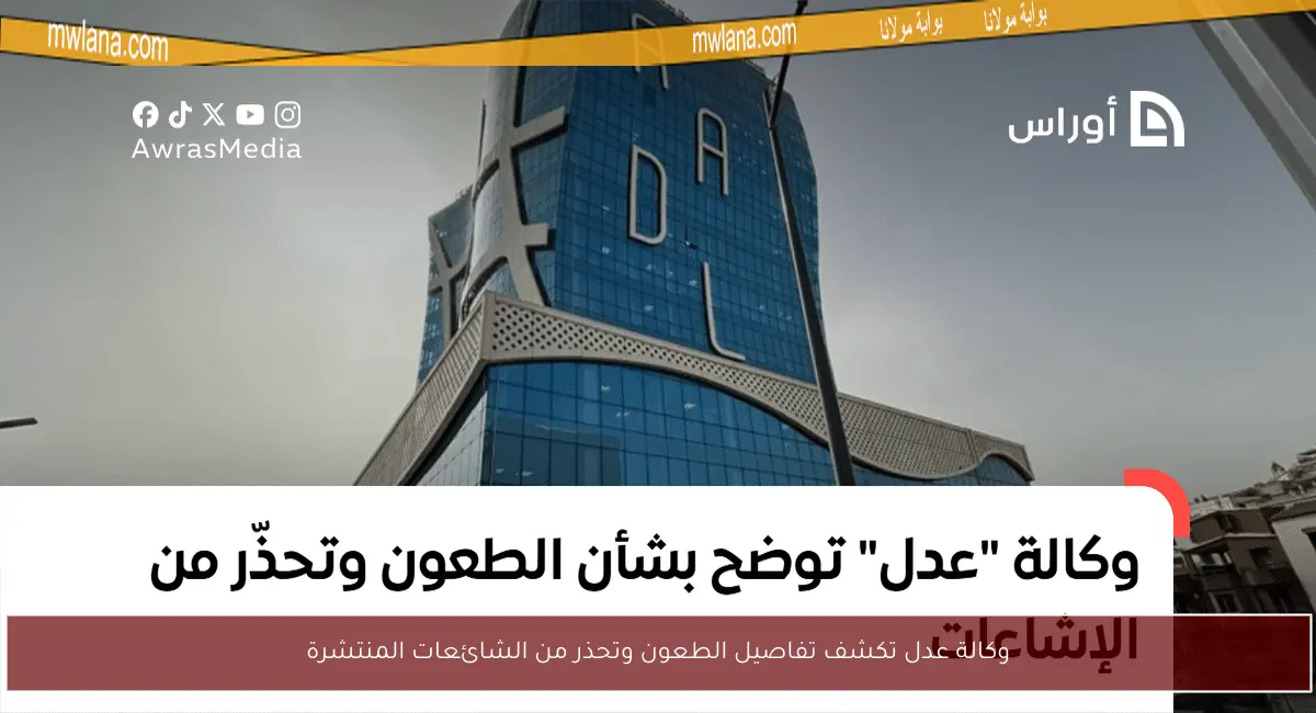 وكالة عدل تكشف تفاصيل الطعون وتحذر من الشائعات المنتشرة