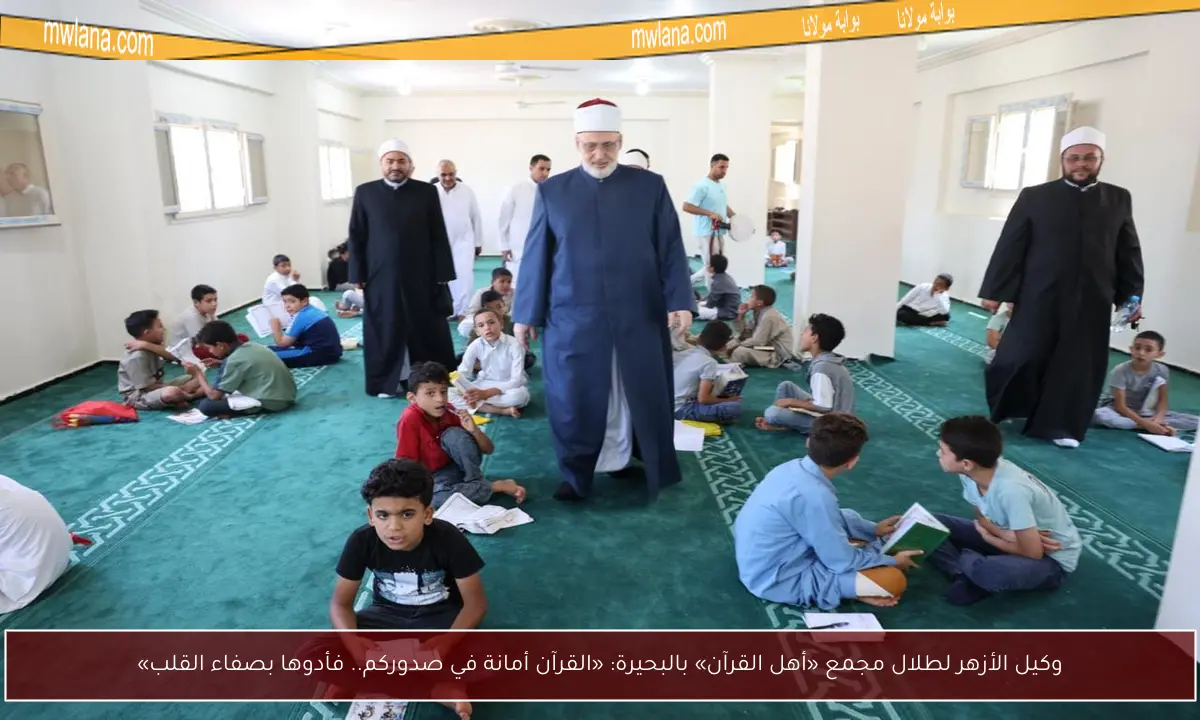 وكيل الأزهر لطلال مجمع «أهل القرآن» بالبحيرة: «القرآن أمانة في صدوركم.. فأدوها بصفاء القلب»