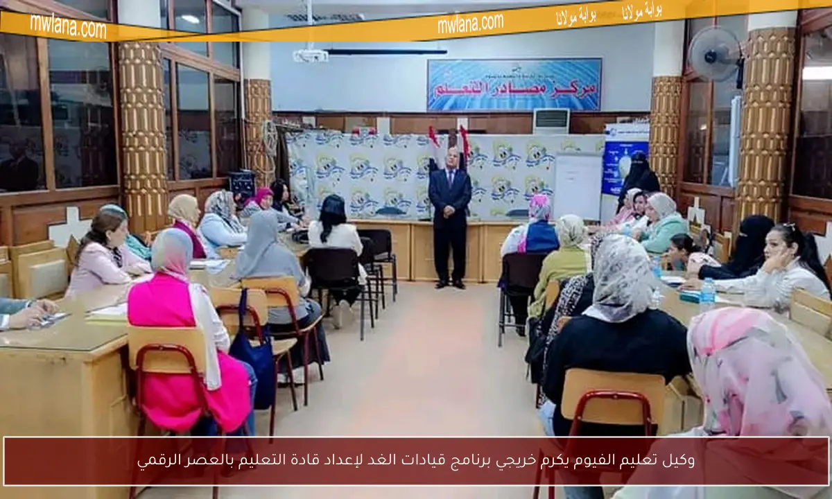 وكيل تعليم الفيوم يكرم خريجي برنامج قيادات الغد لإعداد قادة التعليم بالعصر الرقمي