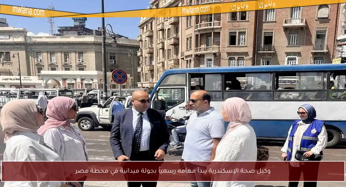 وكيل صحة الإسكندرية يبدأ مهامه رسمياً بجولة ميدانية في محطة مصر