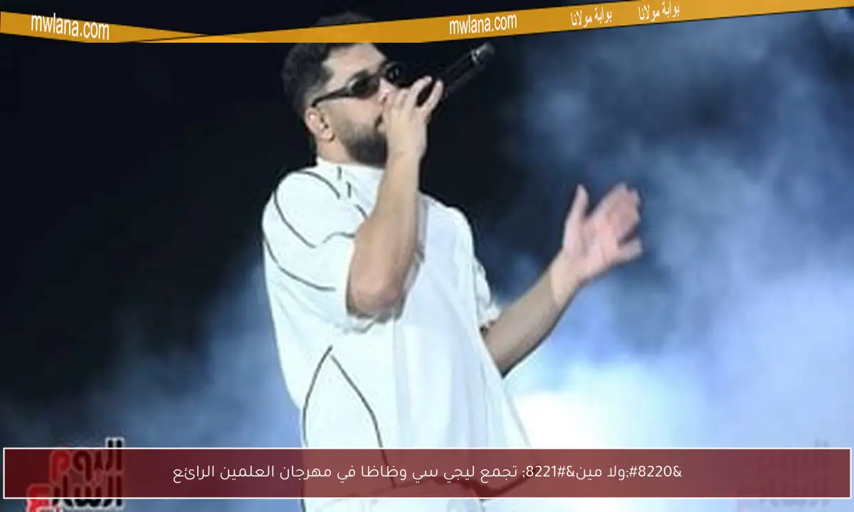 “ولا مين” تجمع ليجي سي وظاظا في مهرجان العلمين الرائع