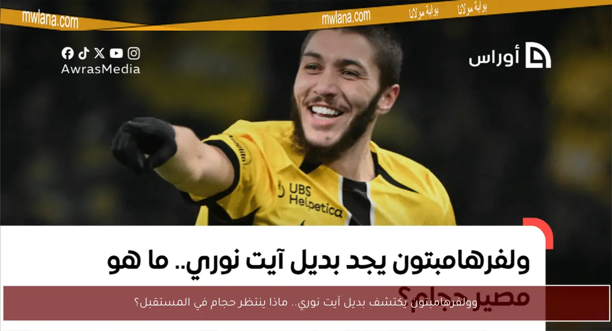وولفرهامبتون يكتشف بديل آيت نوري.. ماذا ينتظر حجام في المستقبل؟