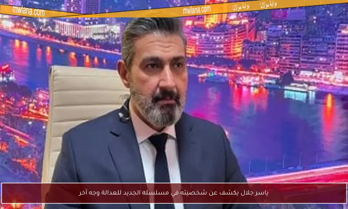 ياسر جلال يكشف عن شخصيته في مسلسله الجديد للعدالة وجه آخر