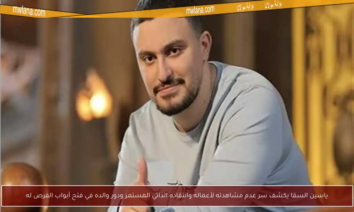 ياسين السقا يكشف سر عدم مشاهدته لأعماله وانتقاده الذاتي المستمر ودور والده في فتح أبواب الفرص له