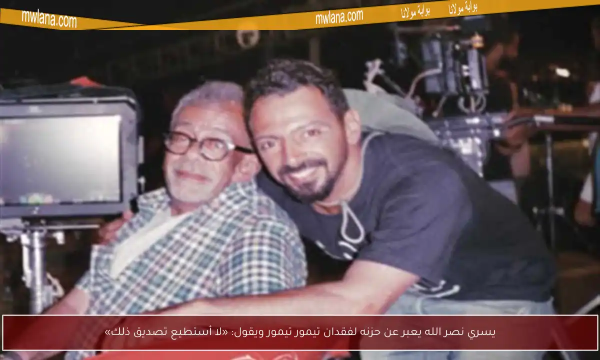 يسري نصر الله يعبر عن حزنه لفقدان تيمور تيمور ويقول: «لا أستطيع تصديق ذلك»