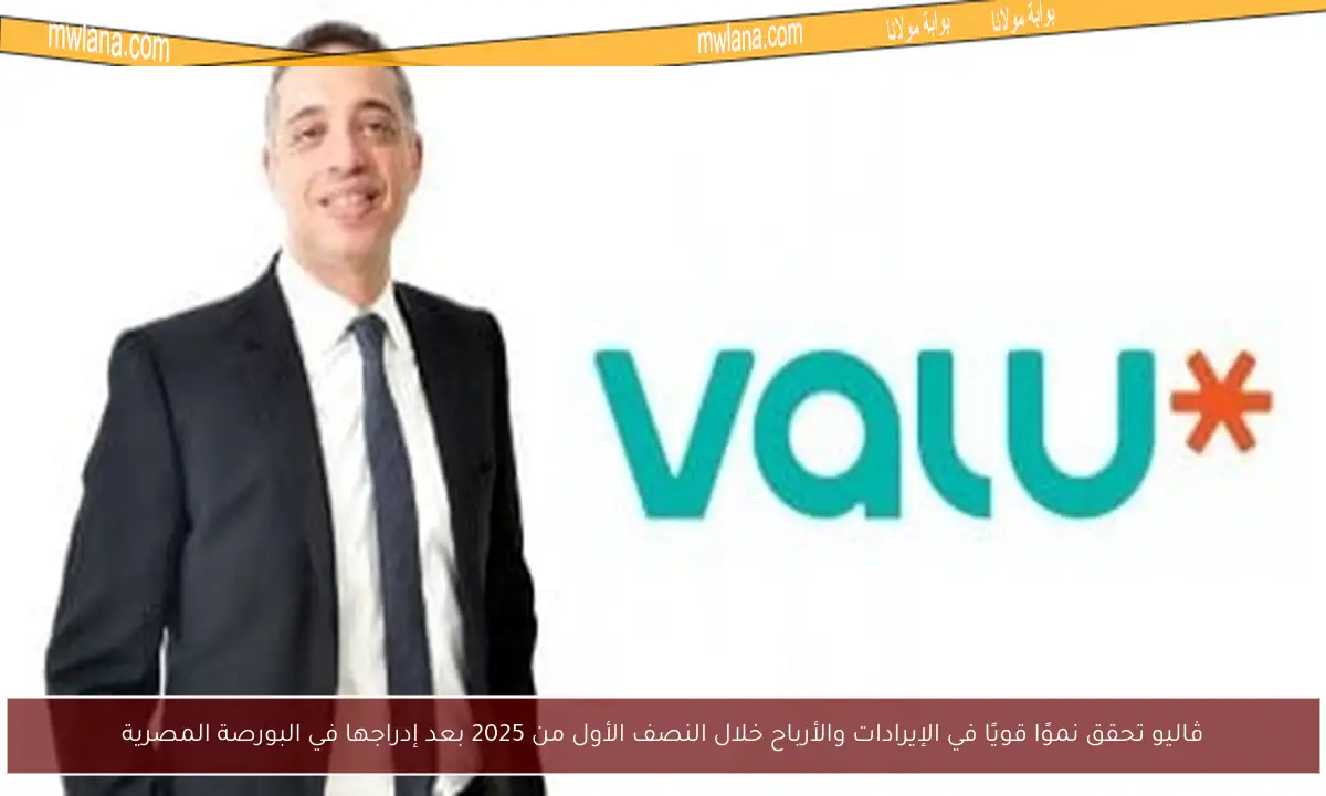 ڤاليو تحقق نموًا قويًا في الإيرادات والأرباح خلال النصف الأول من 2025 بعد إدراجها في البورصة المصرية